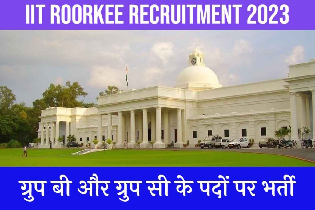 IIT Roorkee Recruitment 2023 : ग्रुप बी और ग्रुप सी के पदों पर भर्ती